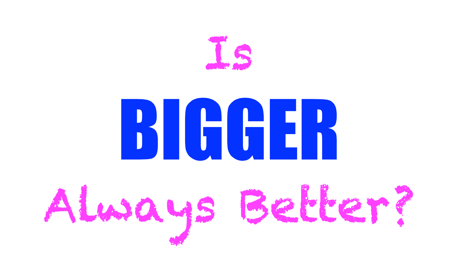 Is bigger always better?  The word "bigger" is all in caps and in a larger, heavier font than the other words